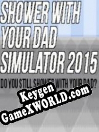 Shower With Your Dad Simulator 2015: Do You Still Shower With Your Dad? генератор серийного номера