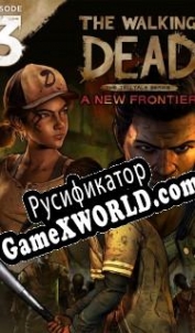 Русификатор для The Walking Dead: A New Frontier Episode 3: Above the Law